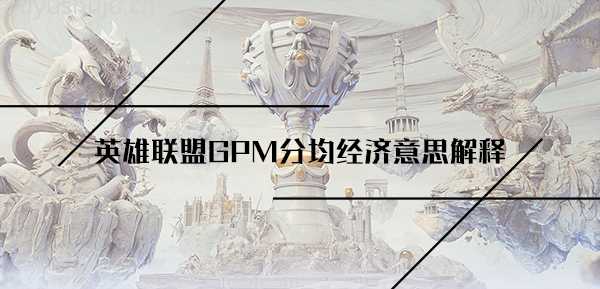 英雄联盟gpm是什么意思-英雄联盟gpm分均经济意思解释