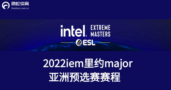 iem里约major亚洲预选赛赛程2022