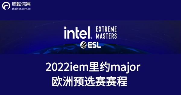 iem里约major欧洲预选赛赛程2022