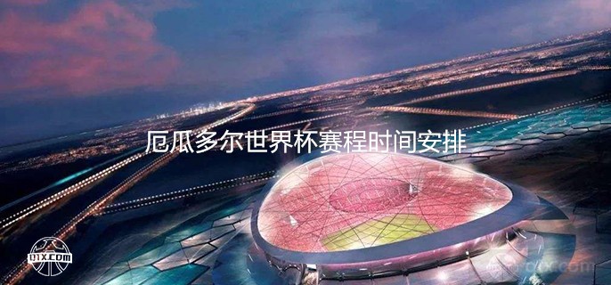 2022厄瓜多尔世界杯赛程时间安排完整版