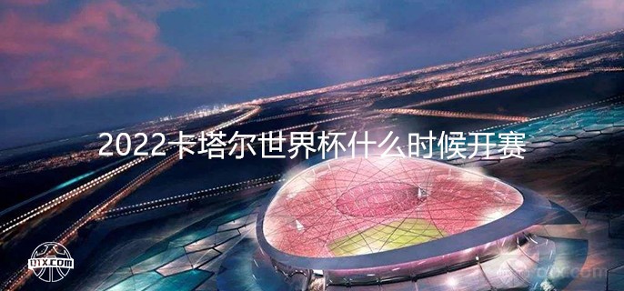 2022卡塔尔世界杯什么时候开赛？一键领取2022世界杯最全观赛指南