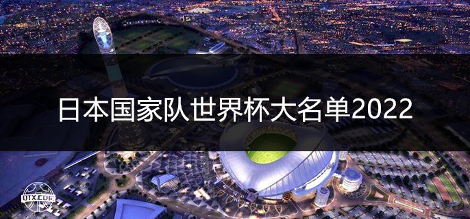 日本国家队世界杯大名单2022主力阵容一览（最新）