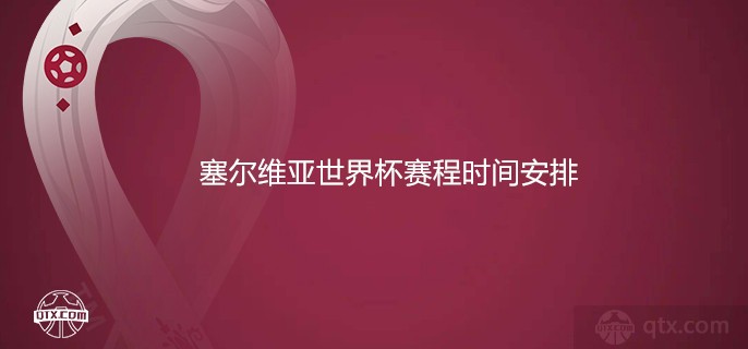 塞尔维亚世界杯赛程时间安排总览（最新）