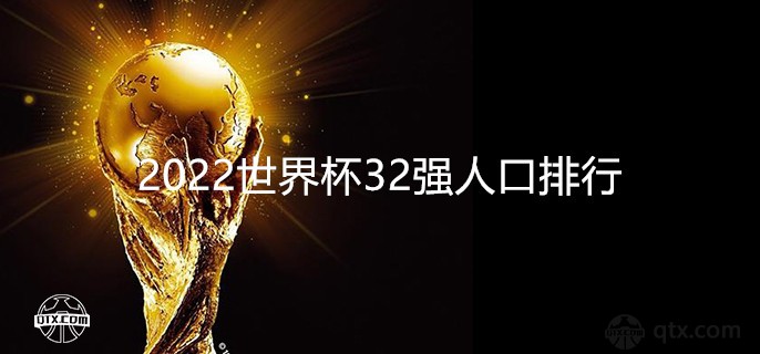 2022世界杯32强人口排行及最新世界实力排名完整一览